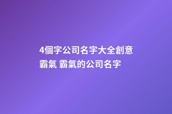 4個字公司名字大全創意霸氣 霸氣的公司名字